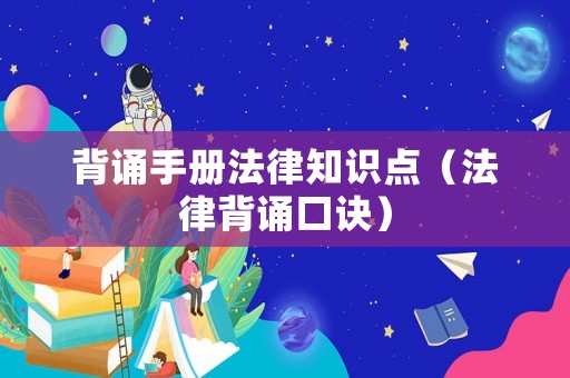 背誦手冊法律知識點(diǎn)（法律背誦口訣）