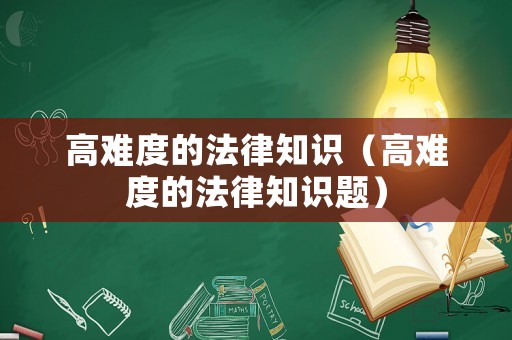 高難度的法律知識(shí)（高難度的法律知識(shí)題）