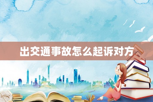 出交通事故怎么起訴對(duì)方