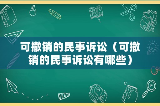 可撤銷的民事訴訟（可撤銷的民事訴訟有哪些）