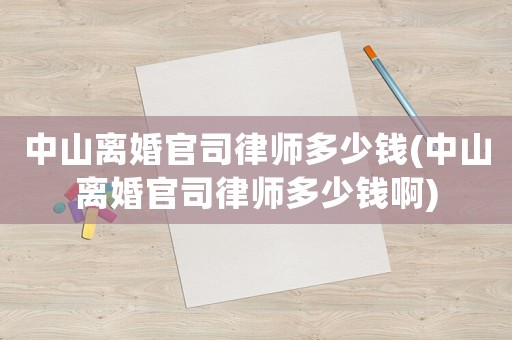 中山離婚官司律師多少錢(qián)(中山離婚官司律師多少錢(qián)啊)