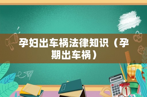 孕婦出車禍法律知識（孕期出車禍）
