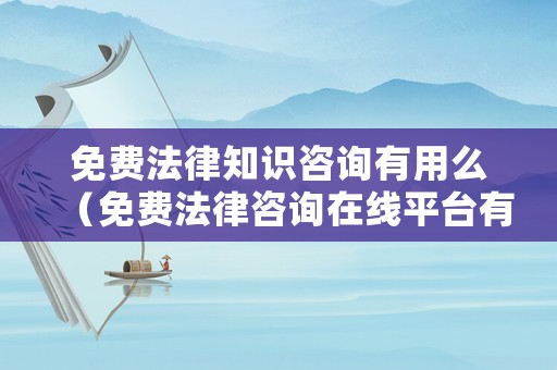 免費(fèi)法律知識(shí)咨詢有用么（免費(fèi)法律咨詢?cè)诰€平臺(tái)有哪些）