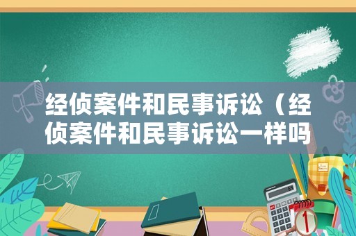 經(jīng)偵案件和民事訴訟（經(jīng)偵案件和民事訴訟一樣嗎）