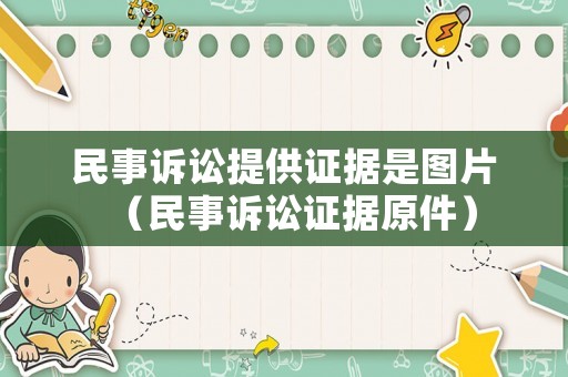 民事訴訟提供證據(jù)是圖片（民事訴訟證據(jù)原件）