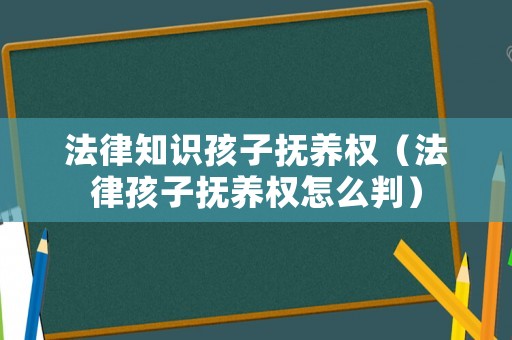 法律知識孩子撫養(yǎng)權(quán)（法律孩子撫養(yǎng)權(quán)怎么判）