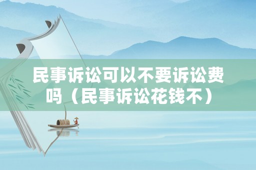 民事訴訟可以不要訴訟費嗎（民事訴訟花錢不）