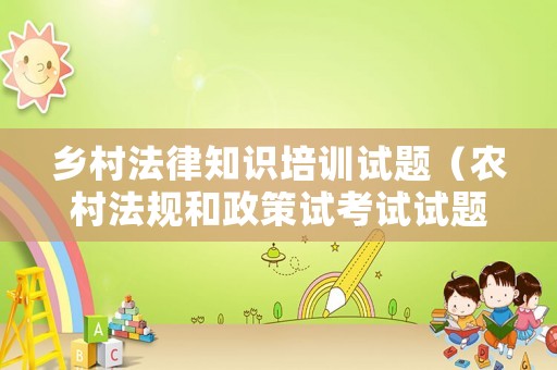 鄉(xiāng)村法律知識培訓(xùn)試題（農(nóng)村法規(guī)和政策試考試試題）