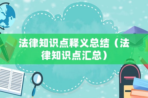 法律知識(shí)點(diǎn)釋義總結(jié)（法律知識(shí)點(diǎn)匯總）