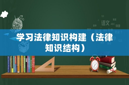 學(xué)習(xí)法律知識構(gòu)建（法律知識結(jié)構(gòu)）