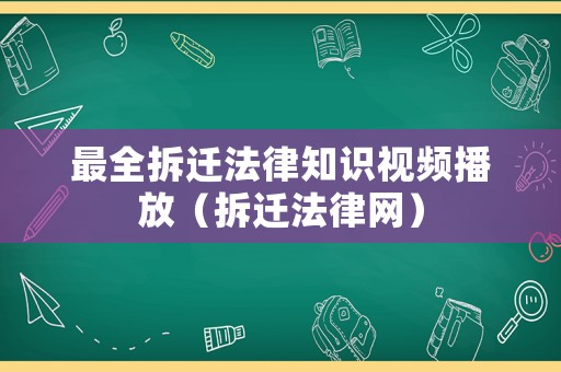 最全拆遷法律知識視頻播放（拆遷法律網(wǎng)）