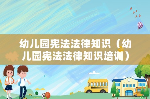 幼兒園憲法法律知識(shí)（幼兒園憲法法律知識(shí)培訓(xùn)）