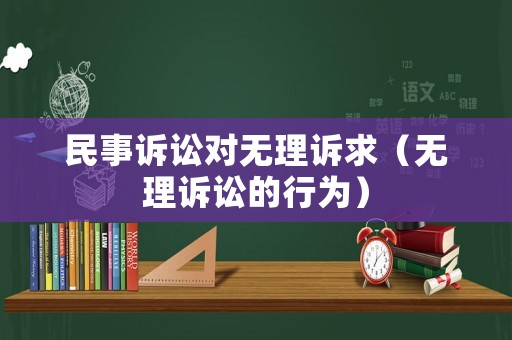 民事訴訟對(duì)無(wú)理訴求（無(wú)理訴訟的行為）