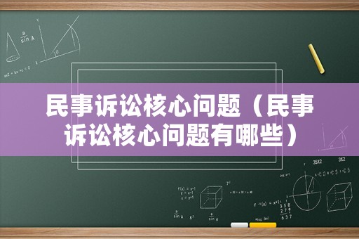 民事訴訟核心問題（民事訴訟核心問題有哪些）