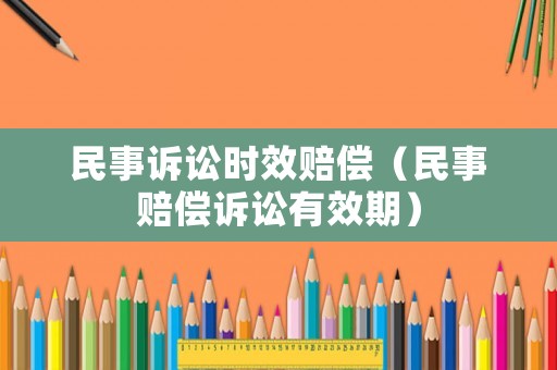 民事訴訟時效賠償（民事賠償訴訟有效期）