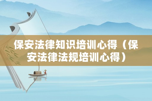 保安法律知識(shí)培訓(xùn)心得（保安法律法規(guī)培訓(xùn)心得）
