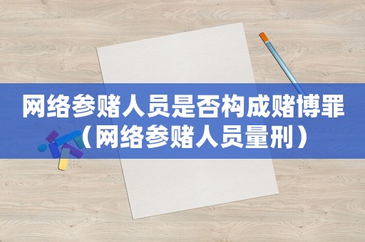 網(wǎng)絡(luò)參賭人員是否構(gòu)成賭博罪（網(wǎng)絡(luò)參賭人員量刑）