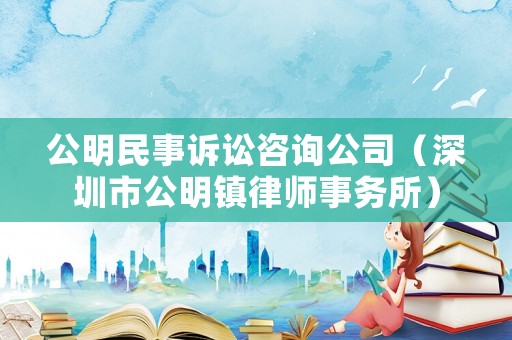 公明民事訴訟咨詢公司（深圳市公明鎮(zhèn)律師事務所）