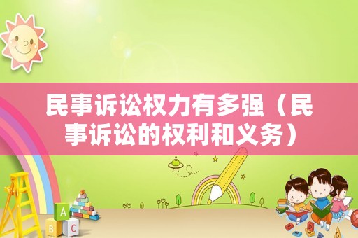 民事訴訟權(quán)力有多強(qiáng)（民事訴訟的權(quán)利和義務(wù)）