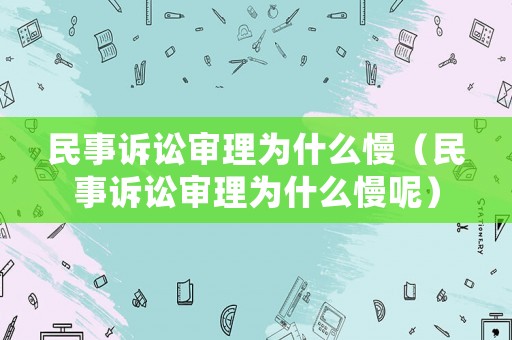 民事訴訟審理為什么慢（民事訴訟審理為什么慢呢）