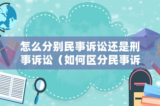 怎么分別民事訴訟還是刑事訴訟（如何區(qū)分民事訴訟和刑事訴訟）