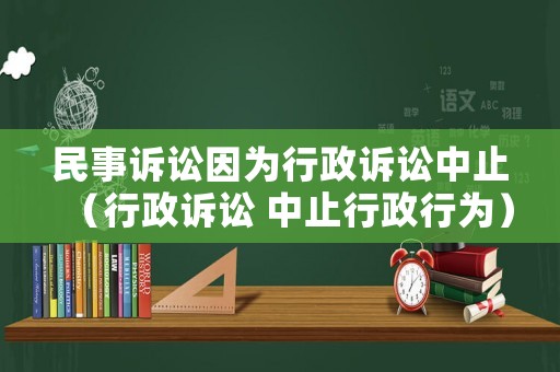 民事訴訟因?yàn)樾姓V訟中止（行政訴訟 中止行政行為）