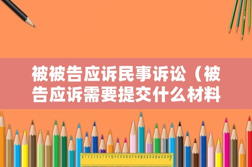 被被告應訴民事訴訟（被告應訴需要提交什么材料）
