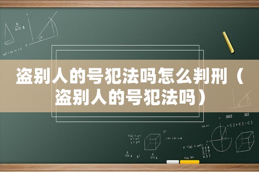 盜別人的號(hào)犯法嗎怎么判刑（盜別人的號(hào)犯法嗎）