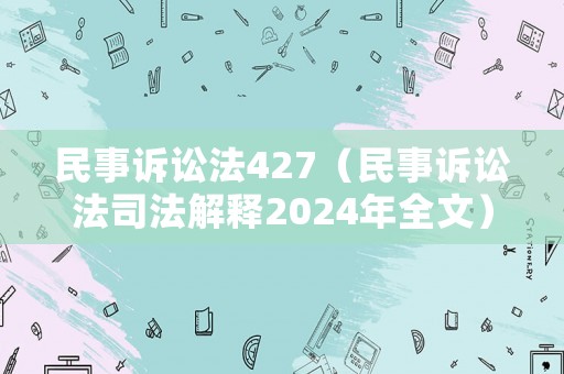 民事訴訟法427（民事訴訟法司法解釋2024年全文）