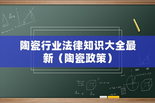 陶瓷行業(yè)法律知識大全最新（陶瓷政策）