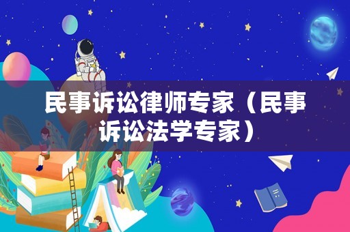 民事訴訟律師專家（民事訴訟法學(xué)專家）