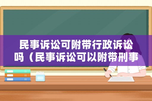 民事訴訟可附帶行政訴訟嗎（民事訴訟可以附帶刑事嗎）