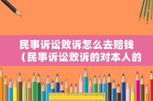 民事訴訟敗訴怎么去賠錢(qián)（民事訴訟敗訴的對(duì)本人的影響）
