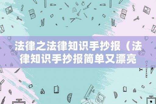 法律之法律知識(shí)手抄報(bào)（法律知識(shí)手抄報(bào)簡(jiǎn)單又漂亮）