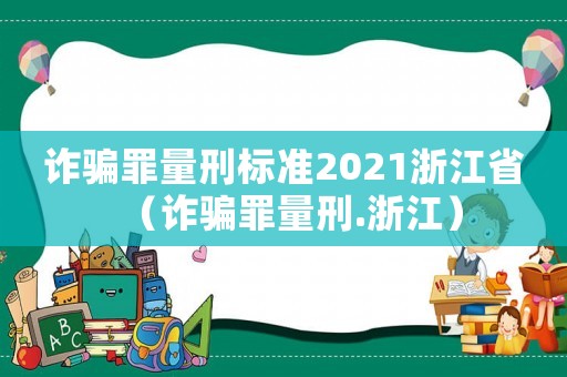 詐騙罪量刑標(biāo)準(zhǔn)2021浙江省（詐騙罪量刑.浙江）