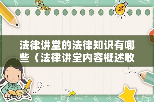 法律講堂的法律知識有哪些（法律講堂內(nèi)容概述收獲與感悟）
