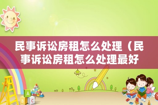 民事訴訟房租怎么處理（民事訴訟房租怎么處理最好）