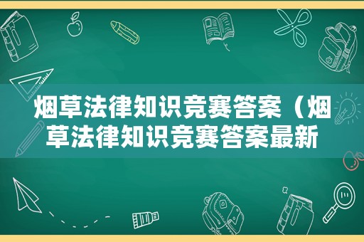 煙草法律知識(shí)競(jìng)賽答案（煙草法律知識(shí)競(jìng)賽答案最新）