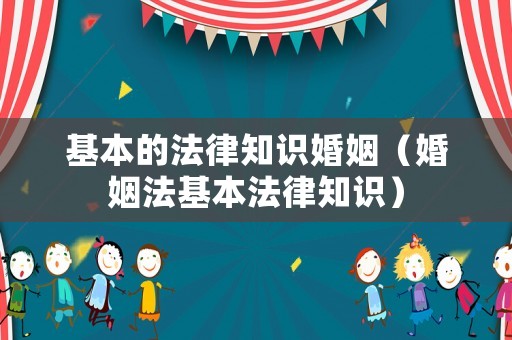 基本的法律知識婚姻（婚姻法基本法律知識）