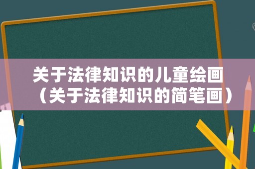 關(guān)于法律知識(shí)的兒童繪畫（關(guān)于法律知識(shí)的簡(jiǎn)筆畫）