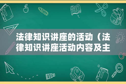 法律知識(shí)講座的活動(dòng)（法律知識(shí)講座活動(dòng)內(nèi)容及主題）