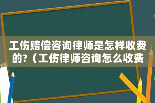 工傷賠償咨詢律師是怎樣收費(fèi)的?（工傷律師咨詢?cè)趺词召M(fèi)）