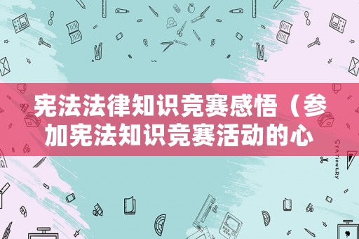 憲法法律知識(shí)競(jìng)賽感悟（參加憲法知識(shí)競(jìng)賽活動(dòng)的心得體會(huì)）