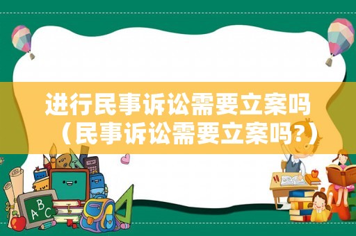 進(jìn)行民事訴訟需要立案嗎（民事訴訟需要立案嗎?）
