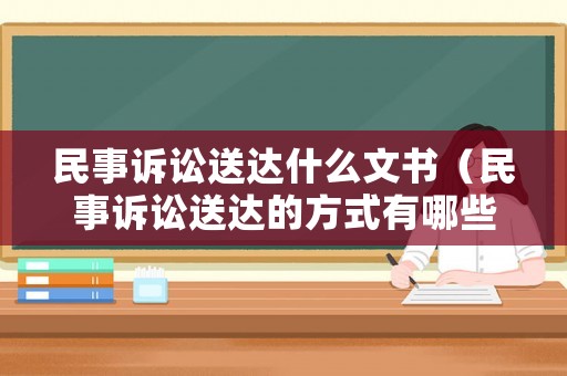 民事訴訟送達什么文書（民事訴訟送達的方式有哪些）