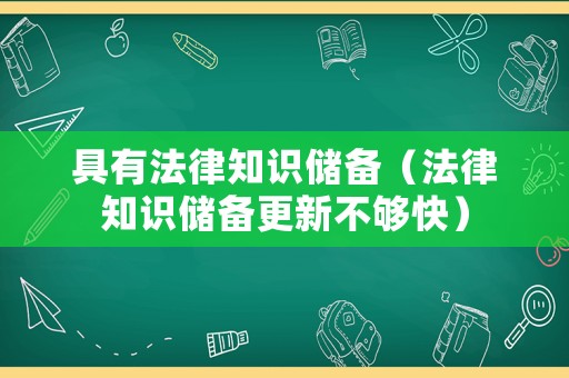 具有法律知識儲備（法律知識儲備更新不夠快）