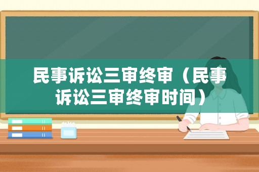 民事訴訟三審終審（民事訴訟三審終審時(shí)間）