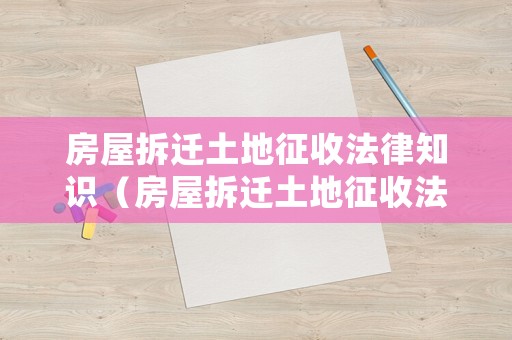 房屋拆遷土地征收法律知識（房屋拆遷土地征收法律知識有哪些）
