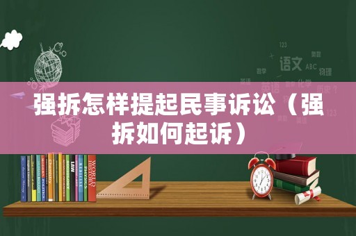 強拆怎樣提起民事訴訟（強拆如何起訴）