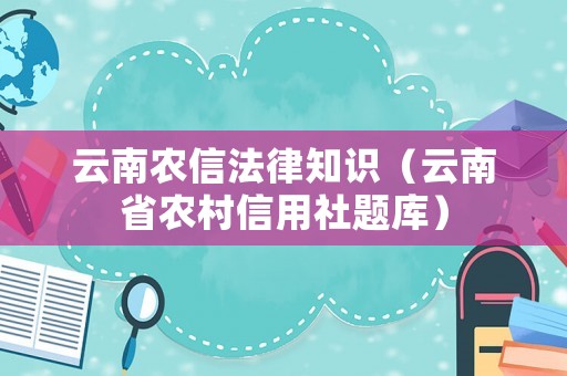云南農(nóng)信法律知識(shí)（云南省農(nóng)村信用社題庫(kù)）